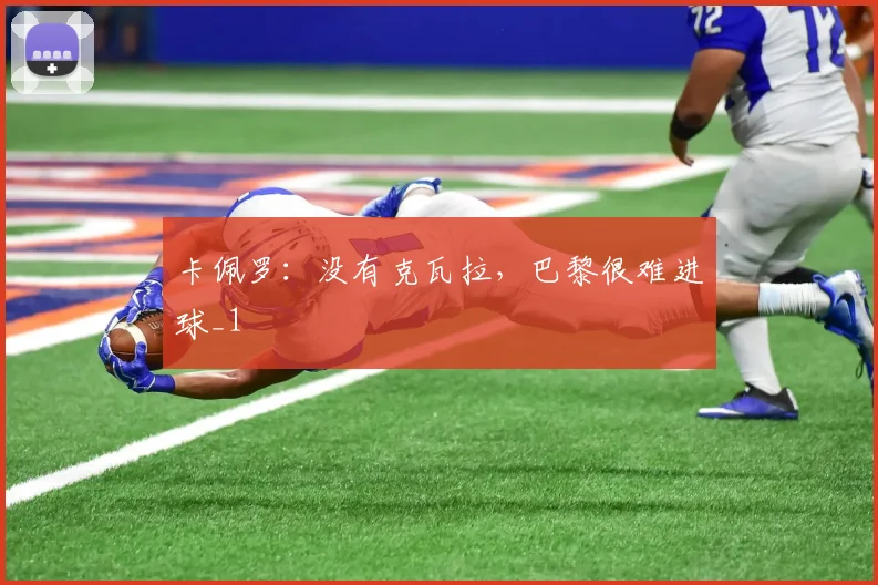 卡佩罗：没有克瓦拉，巴黎很难进球_1