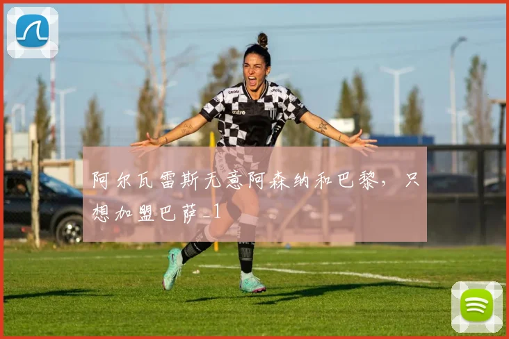 阿尔瓦雷斯无意阿森纳和巴黎，只想加盟巴萨_1